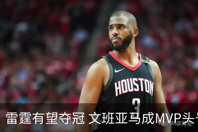 雷霆有望夺冠 文班亚马成MVP头号竞争者