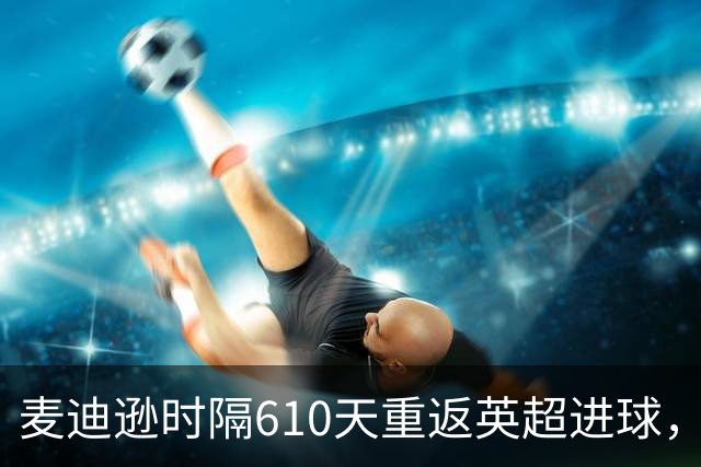 麦迪逊时隔610天重返英超进球，助热刺迎战考文垂